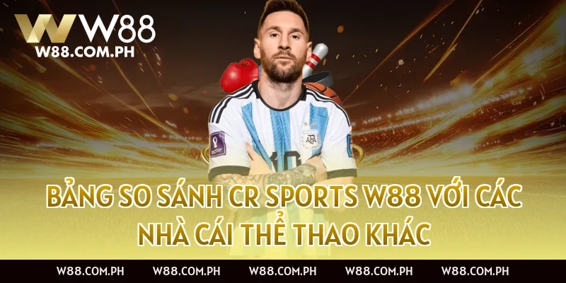 Bảng so sánh CR Sports W88 với các nhà cái thể thao khác