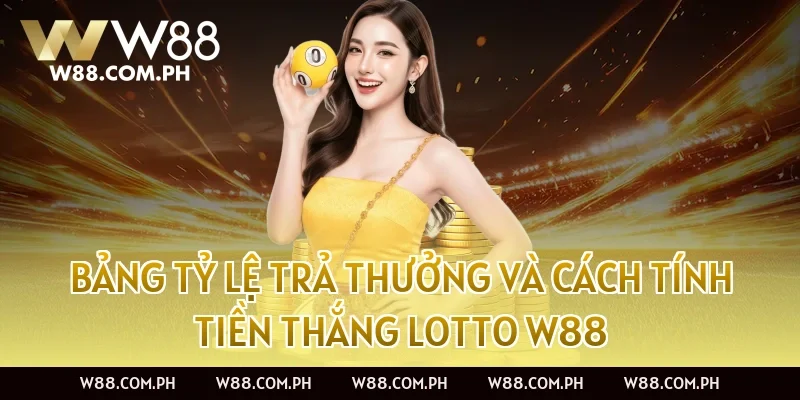 Bảng Tỷ Lệ Trả Thưởng Và Cách Tính Tiền Thắng Lotto W88