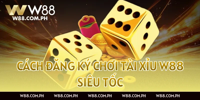 Cách đăng ký chơi Tài Xỉu W88 siêu tốc