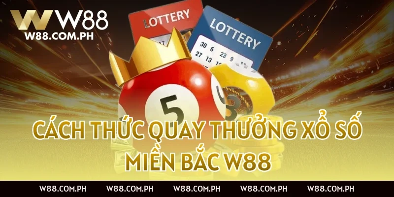 Cách thức quay thưởng Xổ Số Miền Bắc W88