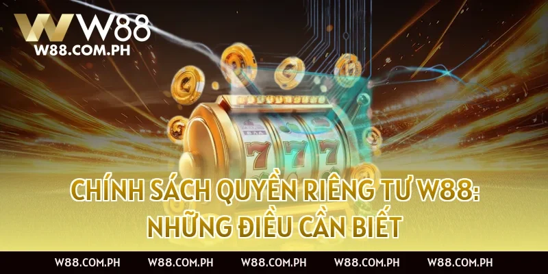Chính Sách Quyền Riêng Tư W88: Những Điều Cần Biết