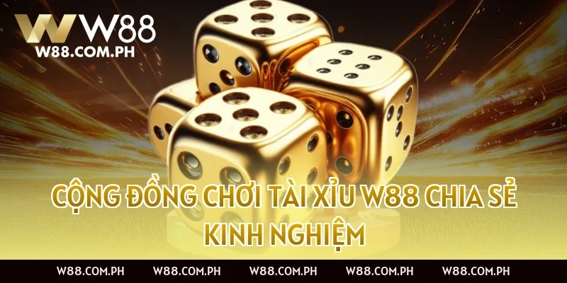 Cộng đồng chơi Tài Xỉu W88 chia sẻ kinh nghiệm