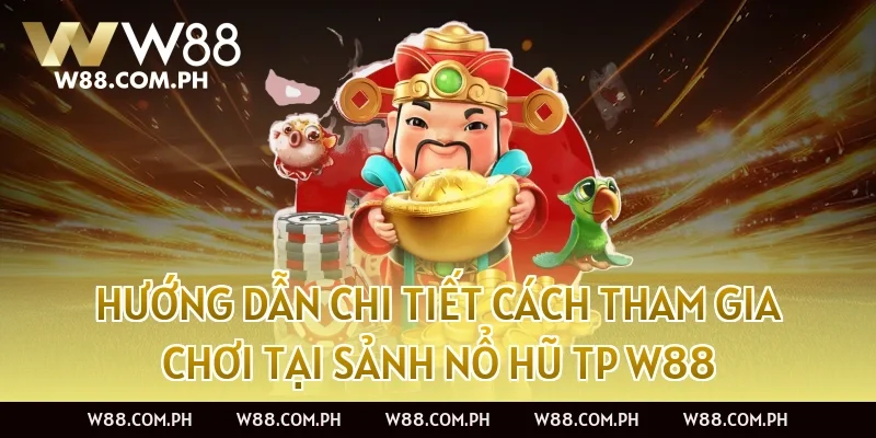 Hướng dẫn chi tiết cách tham gia chơi tại Sảnh Nổ Hũ TP W88