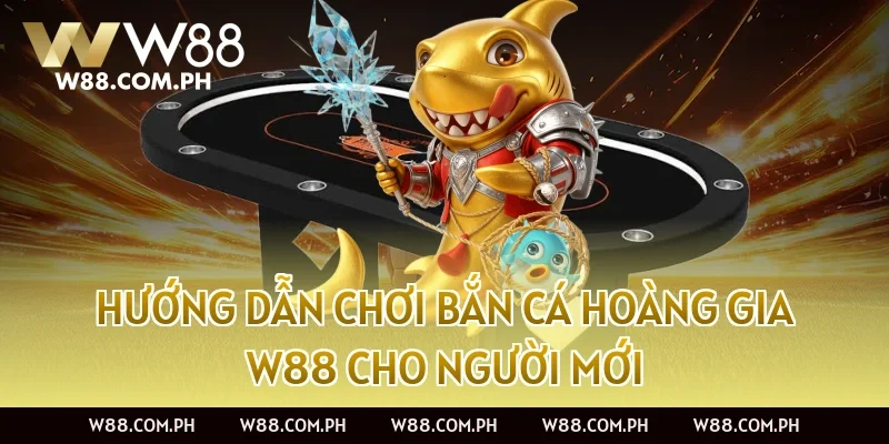 Hướng dẫn chơi Bắn Cá Hoàng Gia W88 cho người mới
