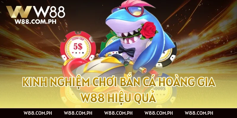 Kinh nghiệm chơi Bắn Cá Hoàng Gia W88 hiệu quả