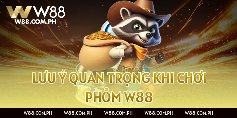 Lưu ý quan trọng khi chơi Phỏm W88