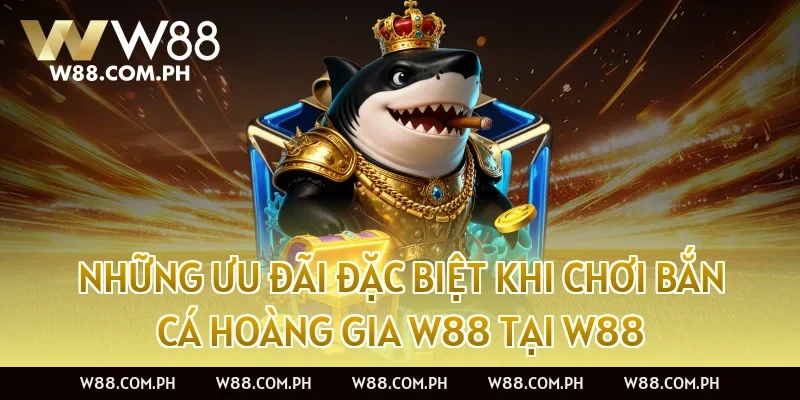 Những ưu đãi đặc biệt khi chơi Bắn Cá Hoàng Gia W88 tại W88
