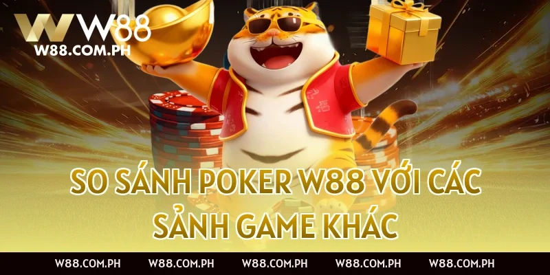 So Sánh Poker W88 Với Các Sảnh Game Khác