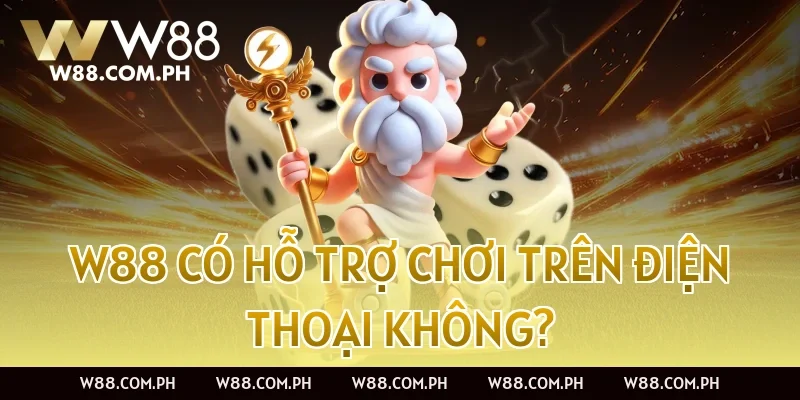 W88 có hỗ trợ chơi trên điện thoại không?