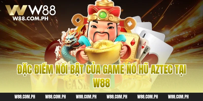 Đặc điểm nổi bật của game nổ hũ Aztec tại W88