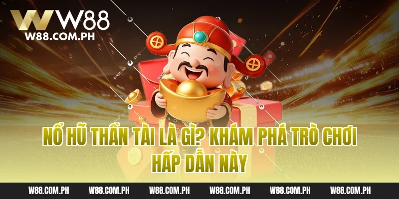 Nổ hũ thần tài là gì? Khám phá trò chơi hấp dẫn này